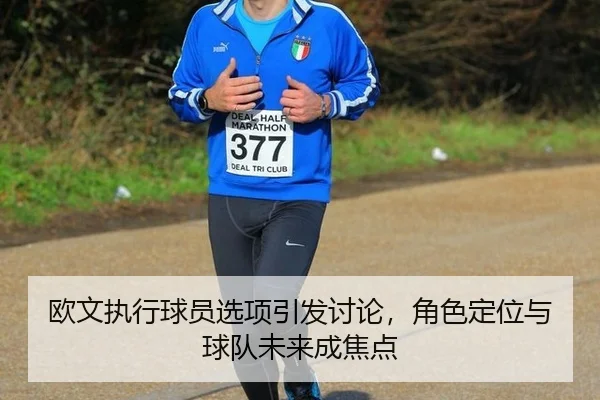 欧文执行球员选项引发讨论，角色定位与球队未来成焦点